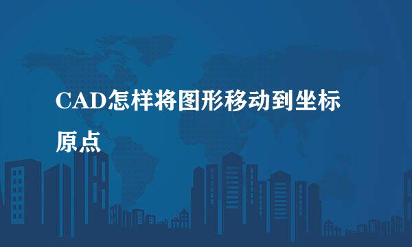 CAD怎样将图形移动到坐标原点
