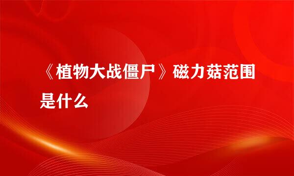 《植物大战僵尸》磁力菇范围是什么