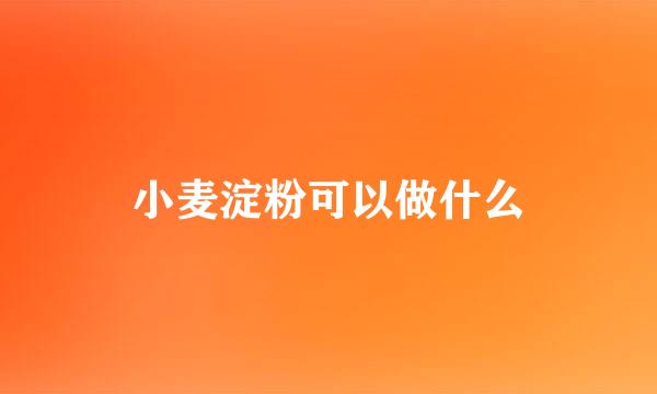 小麦淀粉可以做什么