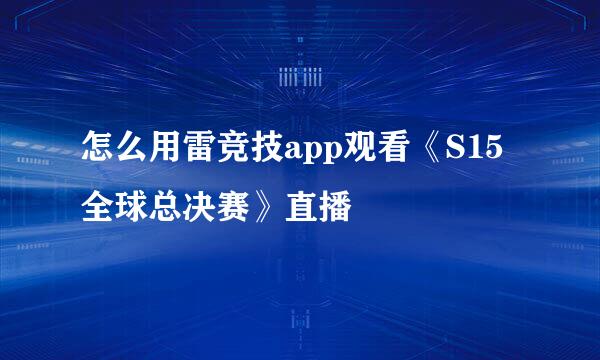 怎么用雷竞技app观看《S15全球总决赛》直播