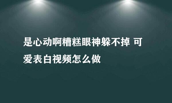 是心动啊糟糕眼神躲不掉 可爱表白视频怎么做