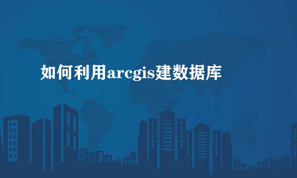 如何利用arcgis建数据库