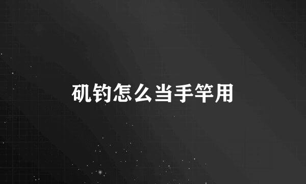 矶钓怎么当手竿用