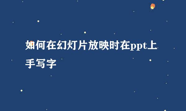 如何在幻灯片放映时在ppt上手写字