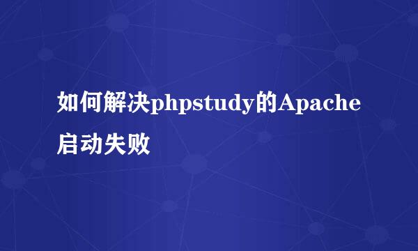 如何解决phpstudy的Apache启动失败