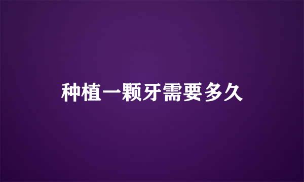 种植一颗牙需要多久