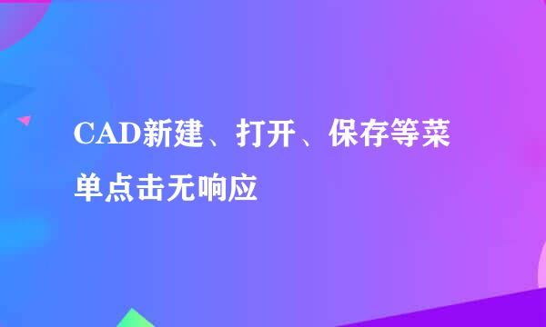 CAD新建、打开、保存等菜单点击无响应