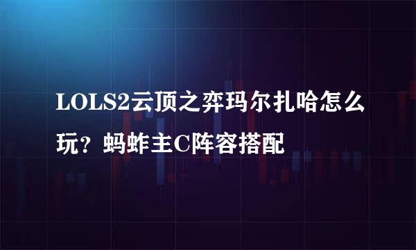 LOLS2云顶之弈玛尔扎哈怎么玩？蚂蚱主C阵容搭配