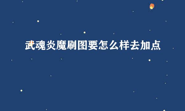 武魂炎魔刷图要怎么样去加点