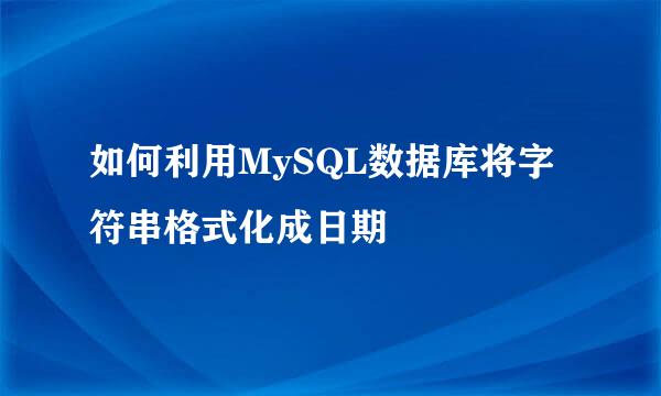 如何利用MySQL数据库将字符串格式化成日期