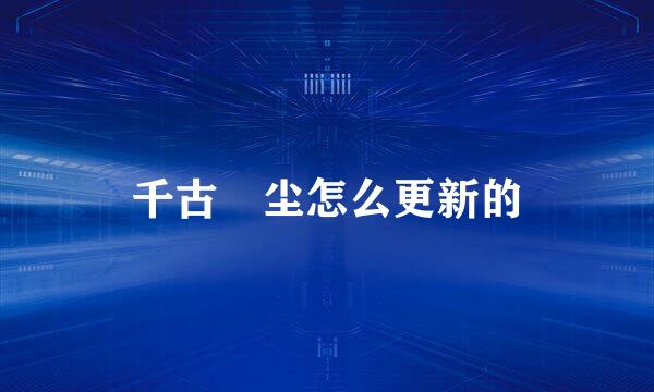 千古玦尘怎么更新的