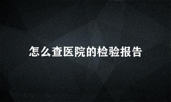 怎么查医院的检验报告