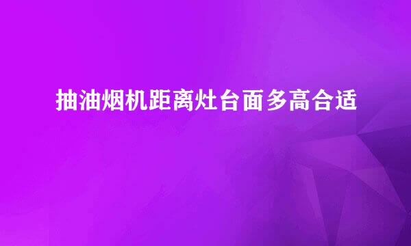 抽油烟机距离灶台面多高合适
