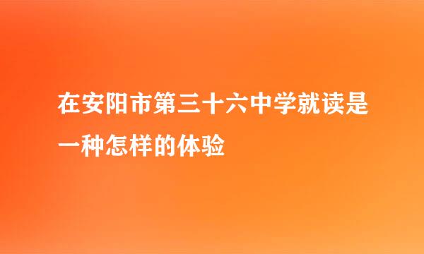 在安阳市第三十六中学就读是一种怎样的体验