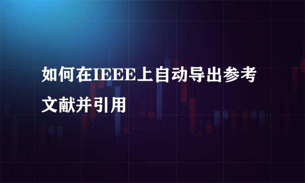 如何在IEEE上自动导出参考文献并引用