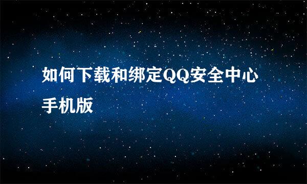 如何下载和绑定QQ安全中心手机版