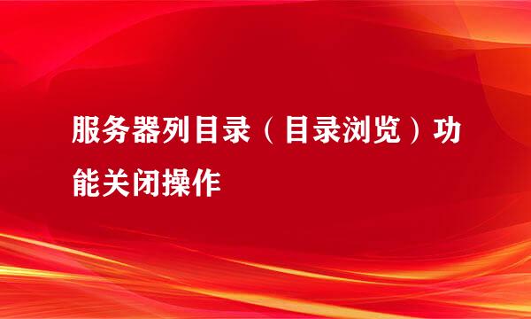 服务器列目录（目录浏览）功能关闭操作
