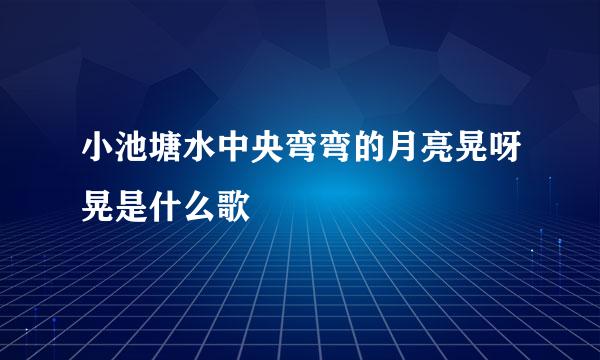 小池塘水中央弯弯的月亮晃呀晃是什么歌