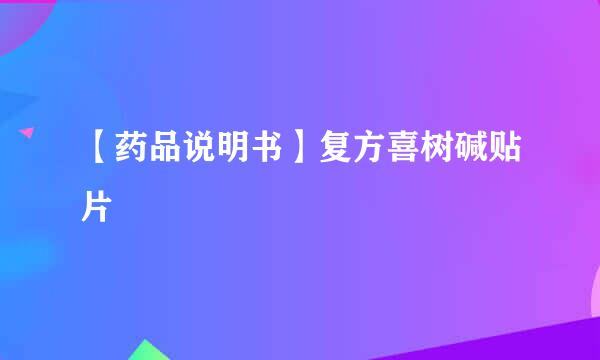 【药品说明书】复方喜树碱贴片