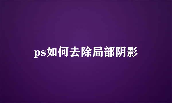 ps如何去除局部阴影