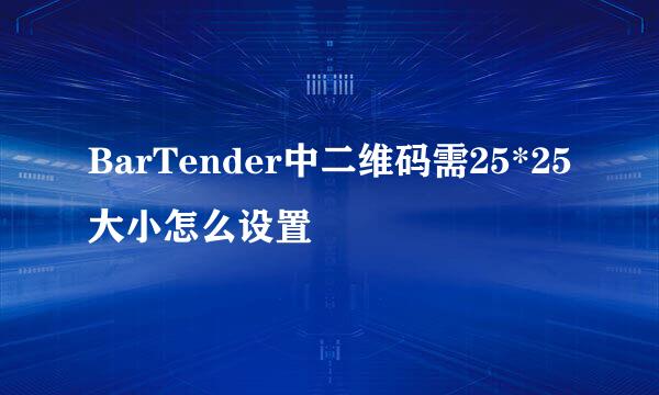 BarTender中二维码需25*25大小怎么设置