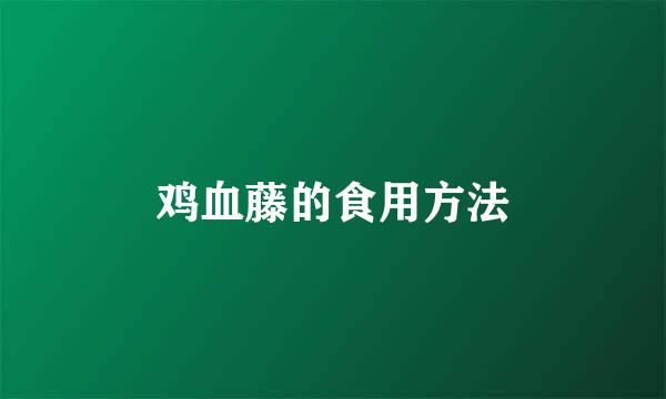 鸡血藤的食用方法