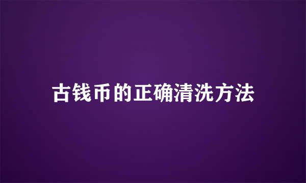 古钱币的正确清洗方法