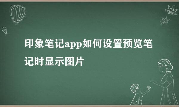 印象笔记app如何设置预览笔记时显示图片