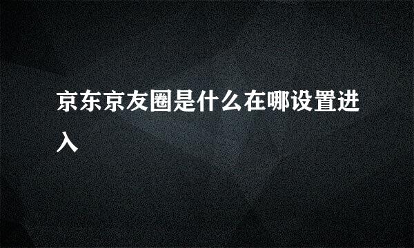 京东京友圈是什么在哪设置进入