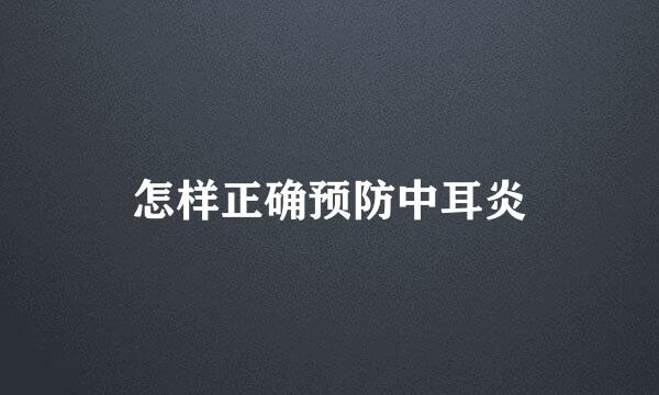 怎样正确预防中耳炎