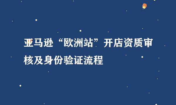 亚马逊“欧洲站”开店资质审核及身份验证流程