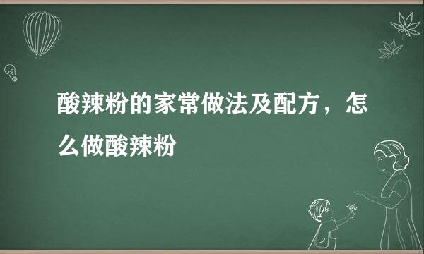 酸辣粉的家常做法及配方,怎么做酸辣粉