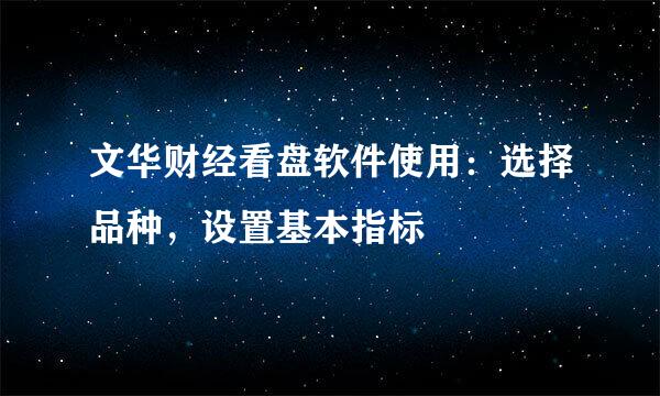 文华财经看盘软件使用：选择品种，设置基本指标