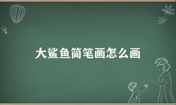 大鲨鱼简笔画怎么画