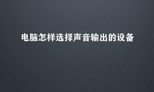电脑怎样选择声音输出的设备