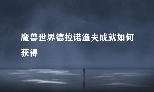 魔兽世界德拉诺渔夫成就如何获得