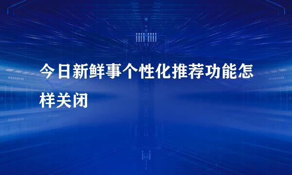 今日新鲜事个性化推荐功能怎样关闭