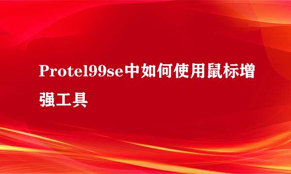Protel99se中如何使用鼠标增强工具