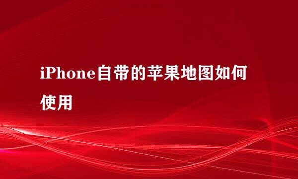 iPhone自带的苹果地图如何使用