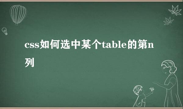css如何选中某个table的第n列