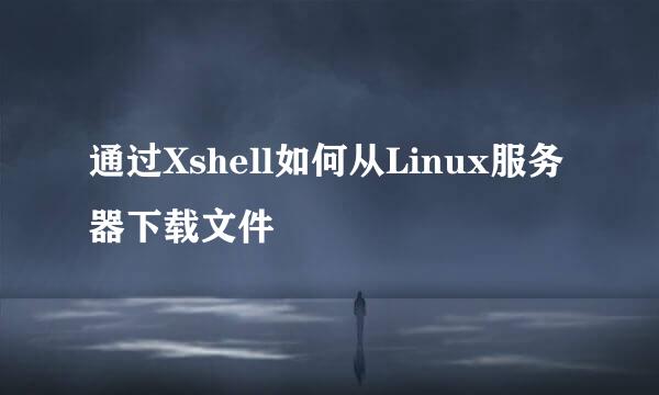 通过Xshell如何从Linux服务器下载文件