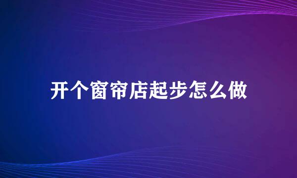 开个窗帘店起步怎么做
