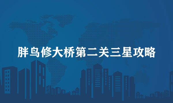 胖鸟修大桥第二关三星攻略