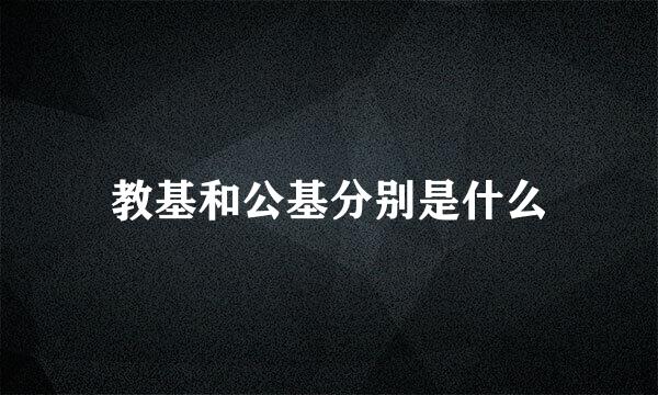 教基和公基分别是什么