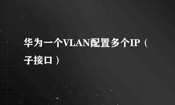 华为一个VLAN配置多个IP（子接口）