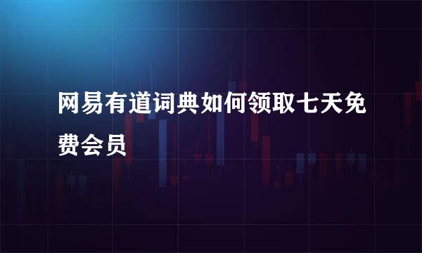 网易有道词典如何领取七天免费会员