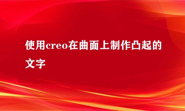 使用creo在曲面上制作凸起的文字