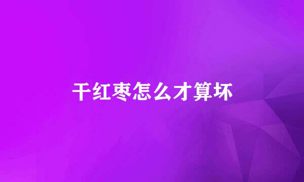 干红枣怎么才算坏