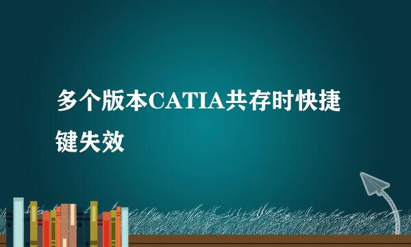 多个版本CATIA共存时快捷键失效