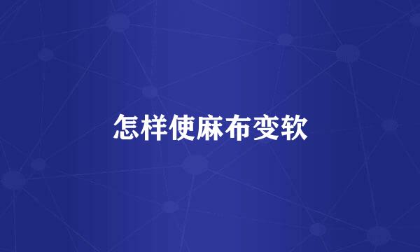 怎样使麻布变软